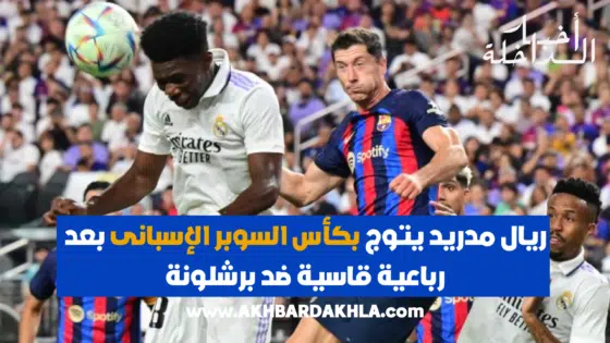 ريال مدريد يتوج بكأس السوبر الإسبانى بعد رباعية قاسية ضد برشلونة