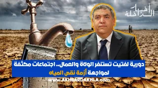 دورية لفتيت تستنفر الولاة والعمال.. اجتماعات مكثفة لمواجهة أزمة نقص المياه